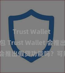 Trust Wallet Defi钱包 Trust Wallet 会推出假贷功能吗？可能性分析