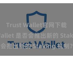 Trust Wallet官网下载 Trust Wallet 是否会推出新的 Staking 机制？