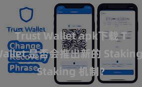 Trust Wallet apk下载 Trust Wallet 是否会推出新的 Staking 机制？