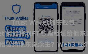 Trust Wallet加密钱包 Trust Wallet 何如将 NFT 钞票租赁给他东说念主？Web3 经济模式通晓