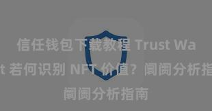 信任钱包下载教程 Trust Wallet 若何识别 NFT 价值？阛阓分析指南