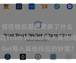 信任钱包最近更新了什么 怎么通过Trust Wallet导入其他钱包的钞票？