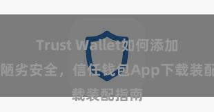 Trust Wallet如何添加代币 陋劣安全，信任钱包App下载装配指南