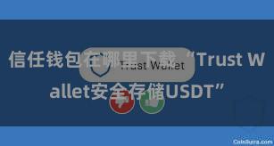 信任钱包在哪里下载 “Trust Wallet安全存储USDT”