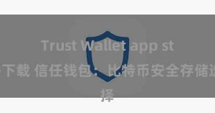 Trust Wallet app store下载 信任钱包：比特币安全存储选择