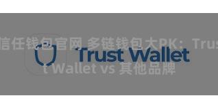 信任钱包官网 多链钱包大PK：Trust Wallet vs 其他品牌