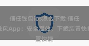 信任钱包ios怎么下载 信任钱包App：安全高效，下载装置快捷